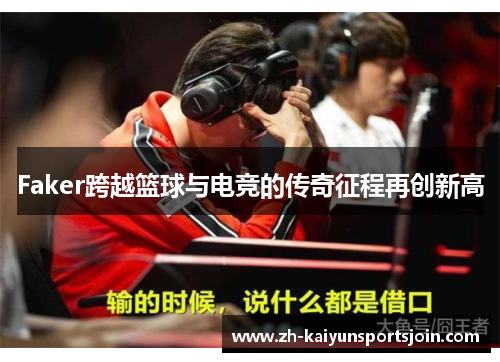 Faker跨越篮球与电竞的传奇征程再创新高