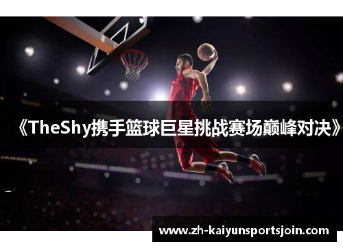 《TheShy携手篮球巨星挑战赛场巅峰对决》