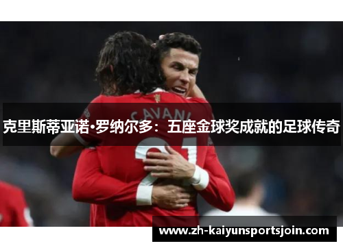 克里斯蒂亚诺·罗纳尔多：五座金球奖成就的足球传奇