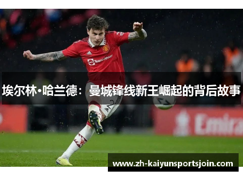 埃尔林·哈兰德：曼城锋线新王崛起的背后故事