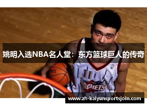 姚明入选NBA名人堂：东方篮球巨人的传奇